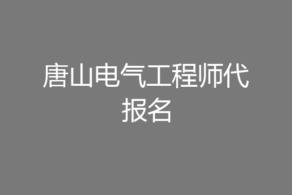 唐山电气工程师代报名