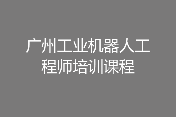 广州工业机器人工程师培训课程