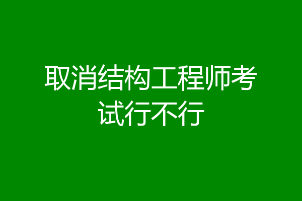 取消结构工程师考试行不行