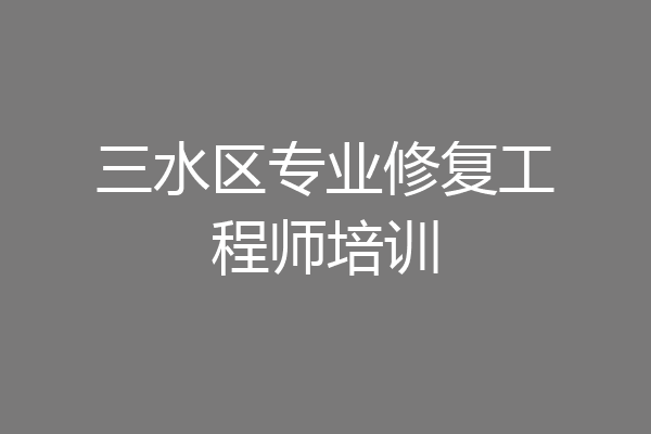 三水区专业修复工程师培训
