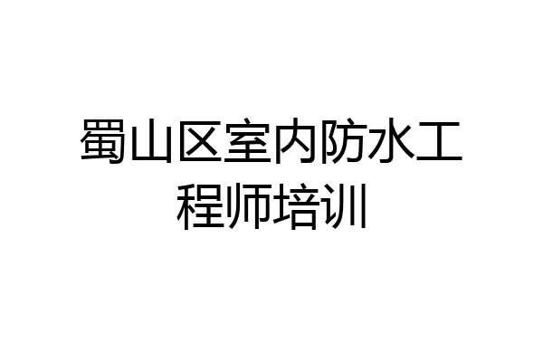 蜀山区室内防水工程师培训