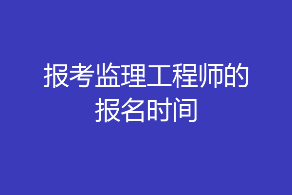 报考监理工程师的报名时间
