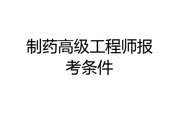 制药高级工程师报考条件