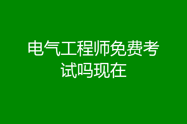 电气工程师免费考试吗现在