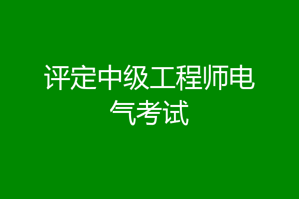 评定中级工程师电气考试