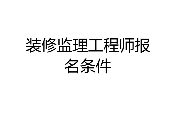 装修监理工程师报名条件