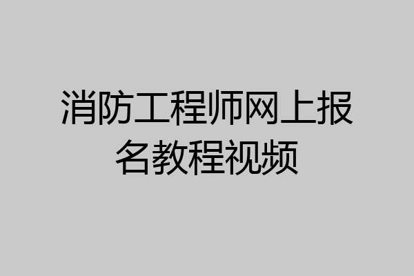 消防工程师网上报名教程视频