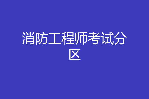消防工程师考试分区