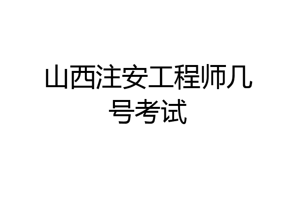 山西注安工程师几号考试