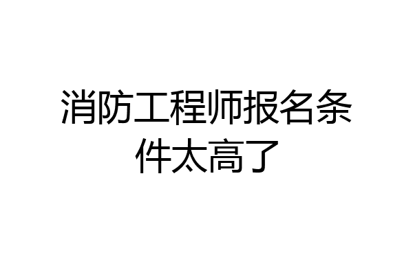 消防工程师报名条件太高了