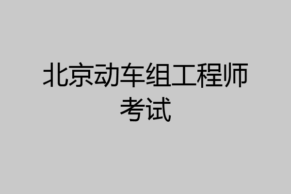 北京动车组工程师考试