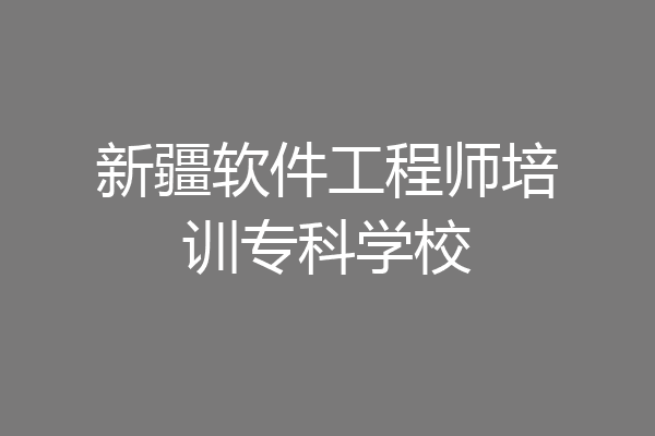 新疆软件工程师培训专科学校