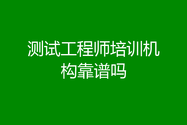 测试工程师培训机构靠谱吗