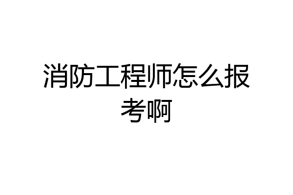 消防工程师怎么报考啊