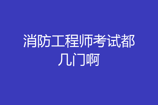 消防工程师考试都几门啊