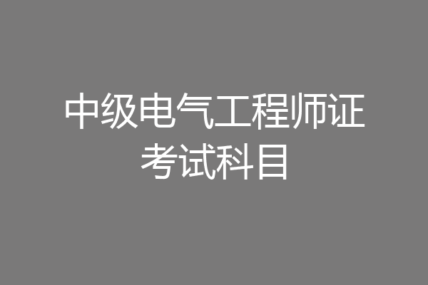 中级电气工程师证考试科目