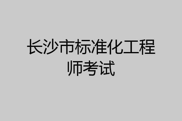 长沙市标准化工程师考试