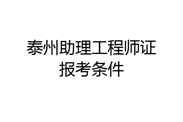 泰州助理工程师证报考条件