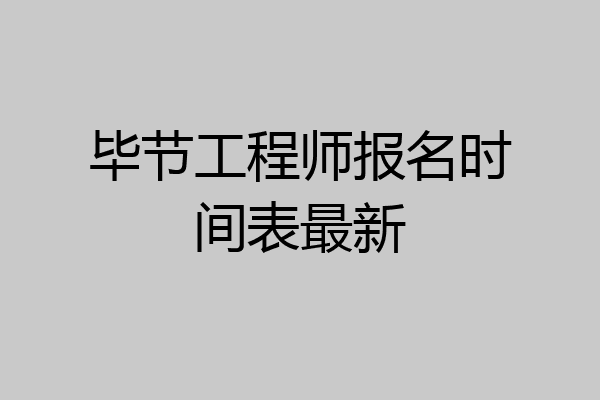 毕节工程师报名时间表最新