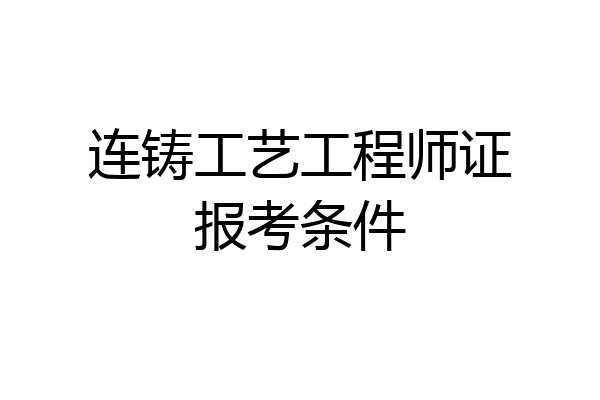 连铸工艺工程师证报考条件