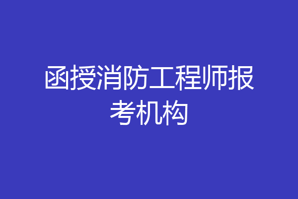 函授消防工程师报考机构