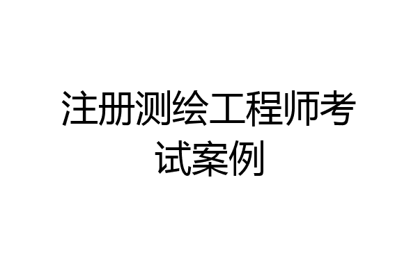 注册测绘工程师考试案例