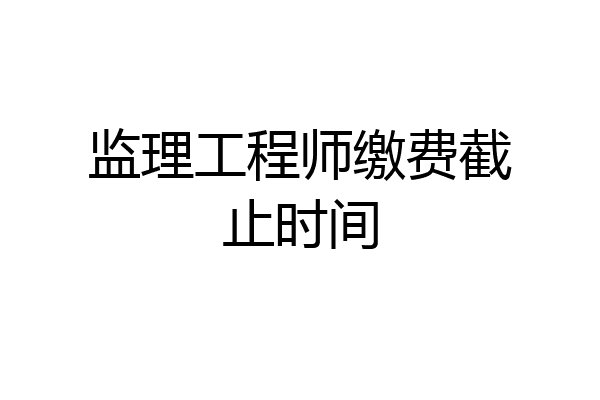 监理工程师缴费截止时间