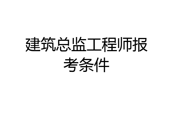 建筑总监工程师报考条件