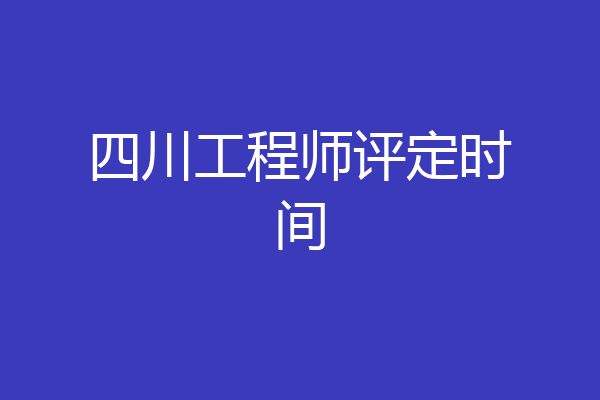 四川工程师评定时间