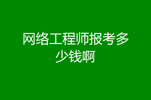 网络工程师报考多少钱啊
