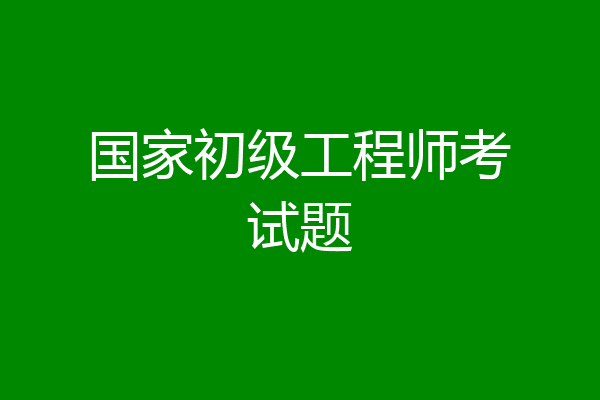 国家初级工程师考试题