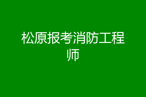 松原报考消防工程师