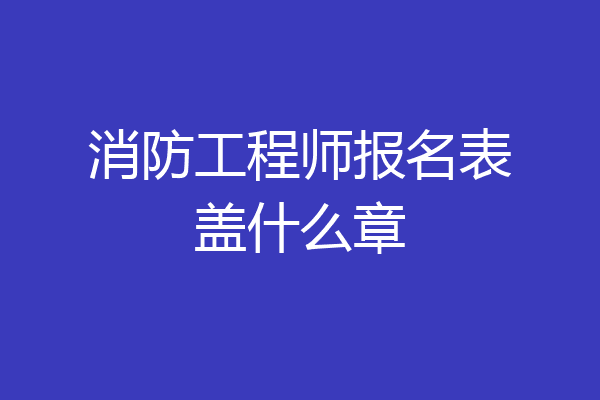 消防工程师报名表盖什么章