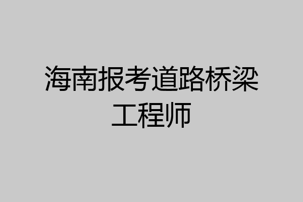 海南报考道路桥梁工程师