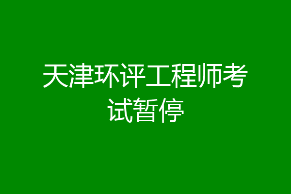 天津环评工程师考试暂停