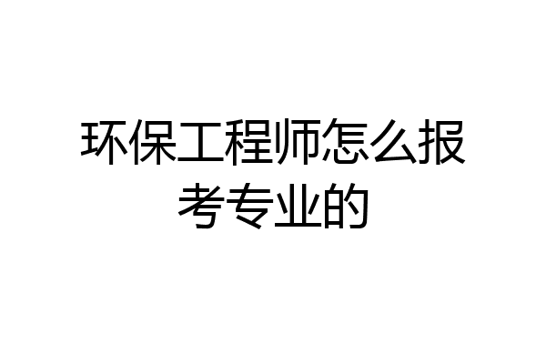 环保工程师怎么报考专业的