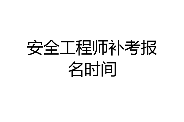 安全工程师补考报名时间