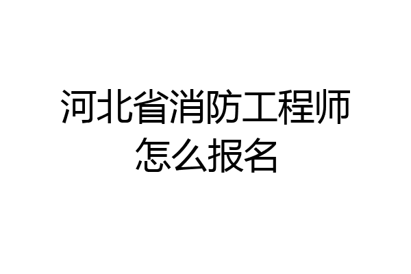河北省消防工程师怎么报名