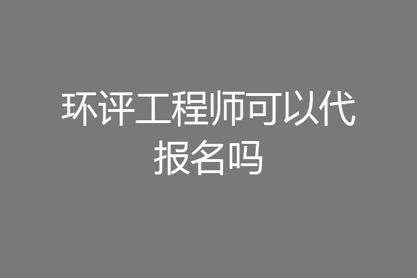 环评工程师可以代报名吗