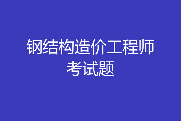 钢结构造价工程师考试题