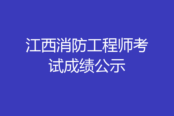 江西消防工程师考试成绩公示