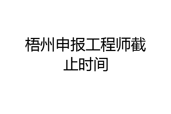 梧州申报工程师截止时间