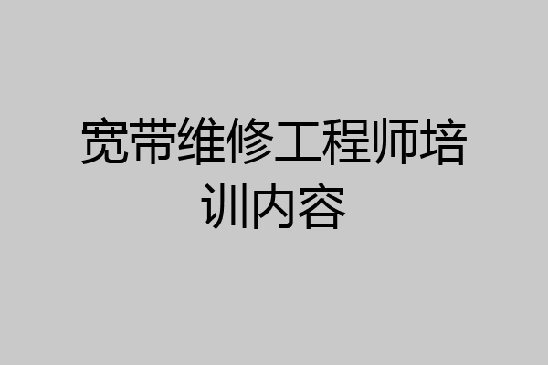 宽带维修工程师培训内容