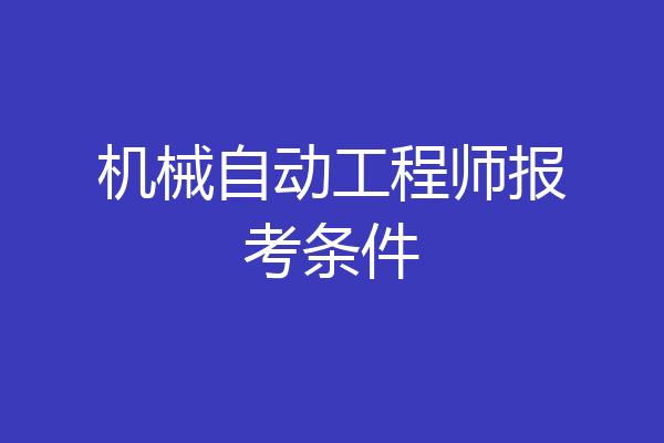 机械自动工程师报考条件