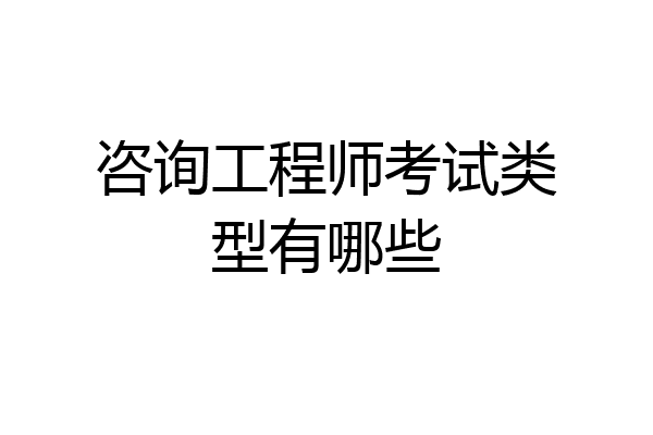 咨询工程师考试类型有哪些