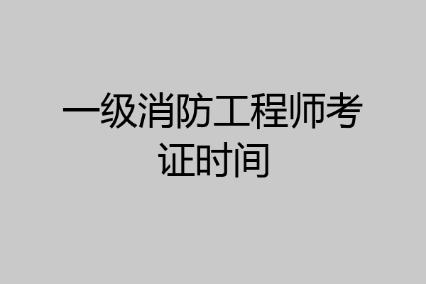 一级消防工程师考证时间