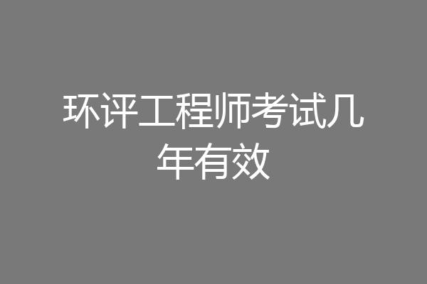环评工程师考试几年有效