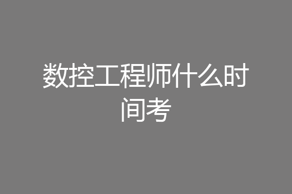 数控工程师什么时间考