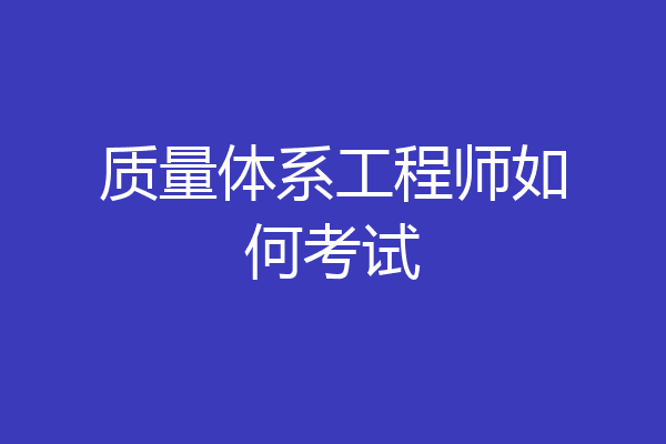 质量体系工程师如何考试