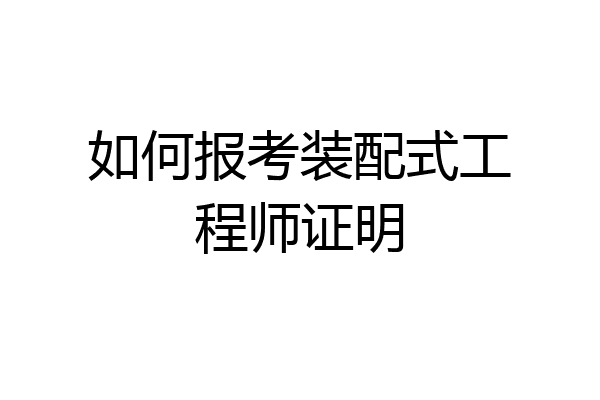 如何报考装配式工程师证明